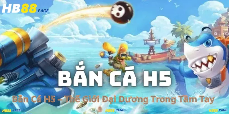 Bắn Cá H5 – Thế Giới Đại Dương Trong Tầm Tay