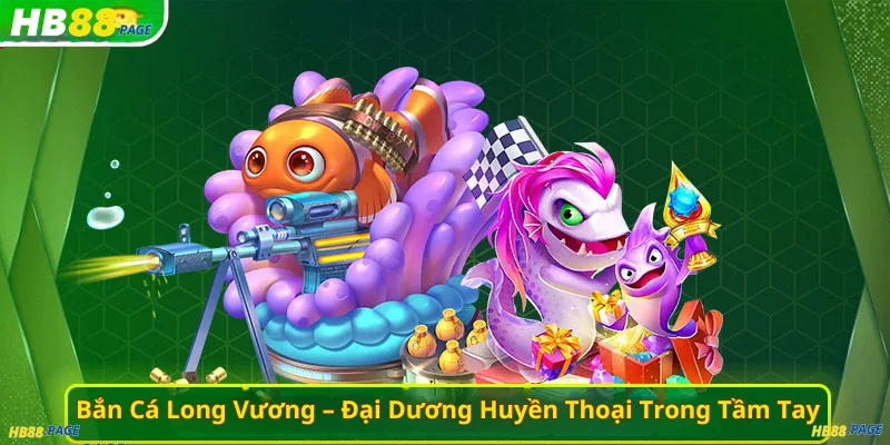 Bắn Cá Long Vương – Đại Dương Huyền Thoại Trong Tầm Tay