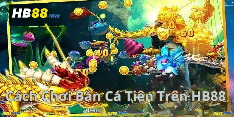 Cách Chơi Bắn Cá Tiên Trên HB88
