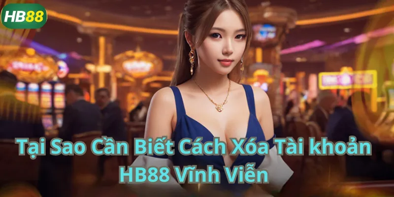 Tại Sao Cần Biết Cách Xóa Tài khoản HB88