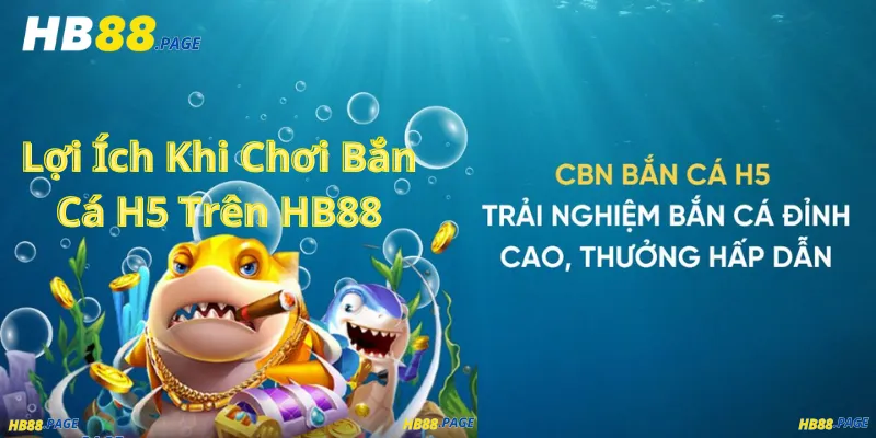 Lợi Ích Khi Chơi Bắn Cá H5 Trên HB88