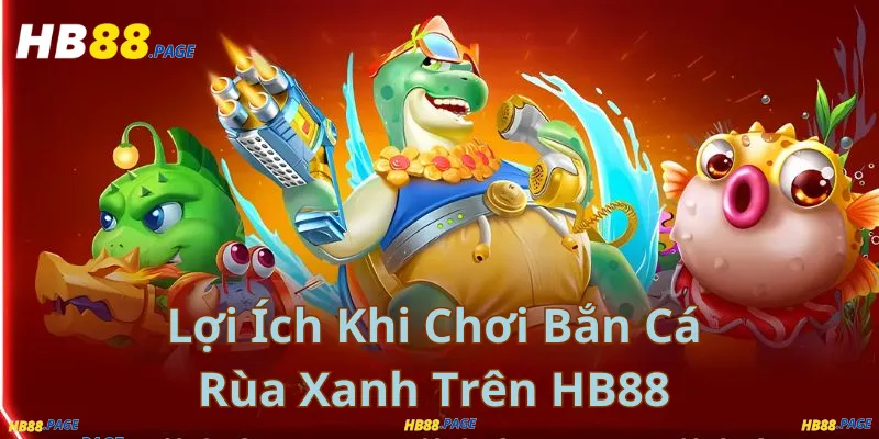 Lợi Ích Khi Chơi Bắn Cá Rùa Xanh Trên HB88