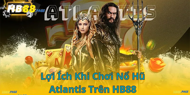 Lợi Ích Khi Chơi Nổ Hũ Atlantis Trên HB88