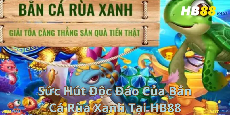 Sức Hút Độc Đáo Của Bắn Cá Rùa Xanh Tại HB88